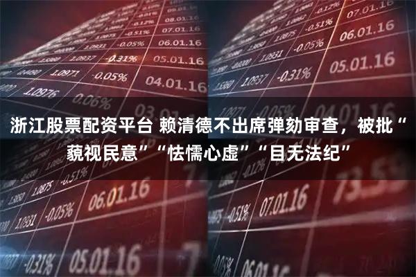 浙江股票配资平台 赖清德不出席弹劾审查，被批“藐视民意”“怯懦心虚”“目无法纪”