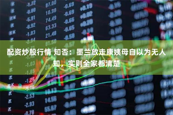 配资炒股行情 知否：墨兰放走康姨母自以为无人知，实则全家都清楚